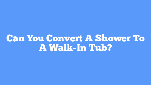 Can You Convert A Shower To A Walk-In Tub?