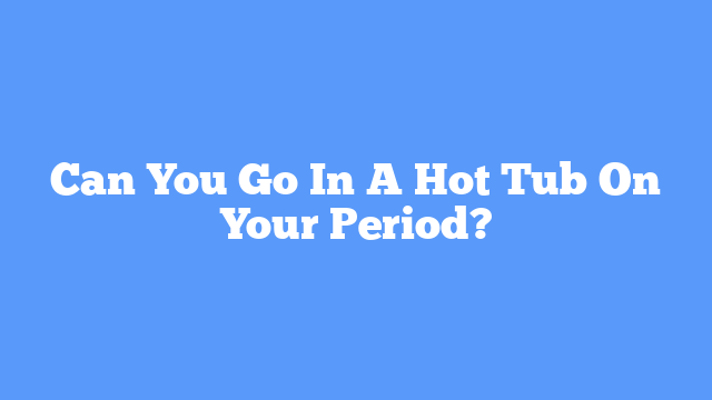 can-you-go-in-a-hot-tub-on-your-period-one-hot-tub