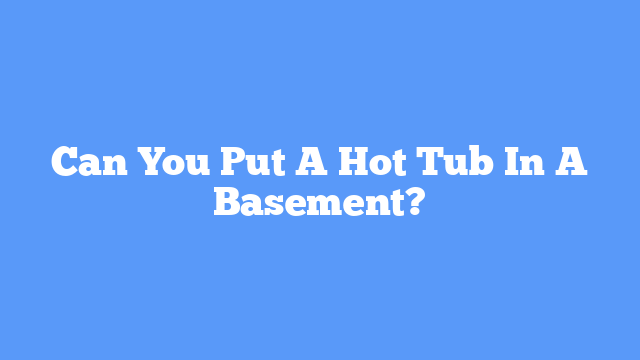 Can You Put A Hot Tub In A Basement?