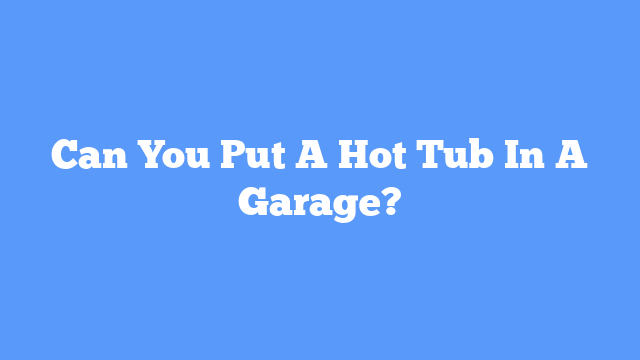 Can You Put A Hot Tub In A Garage?