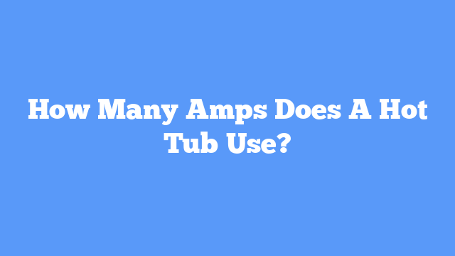 How Many Amps Does A Hot Tub Use?