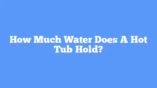 How Much Water Does A Hot Tub Hold?
