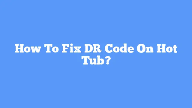 How To Fix DR Code On Hot Tub?