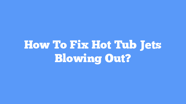 How To Fix Hot Tub Jets Blowing Out?