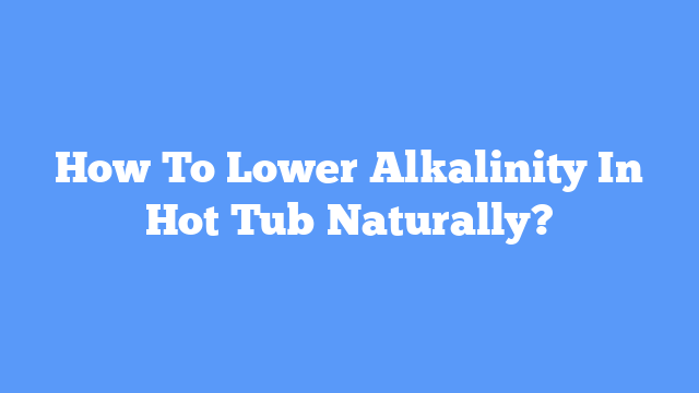 How To Lower Alkalinity In Hot Tub Naturally?