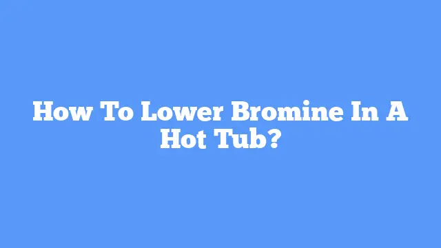 How To Lower Bromine In A Hot Tub?