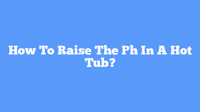 How To Raise The Ph In A Hot Tub?
