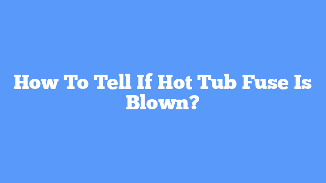 How To Tell If Hot Tub Fuse Is Blown?