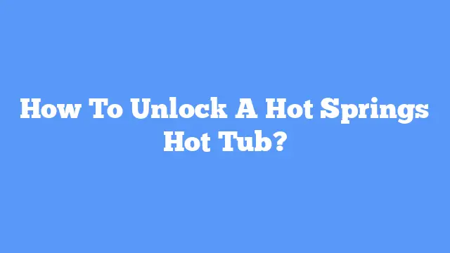 How To Unlock A Hot Springs Hot Tub?