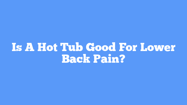 Is A Hot Tub Good For Lower Back Pain?