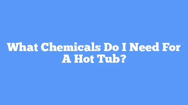 What Chemicals Do I Need For A Hot Tub?