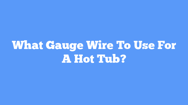 What Gauge Wire To Use For A Hot Tub?