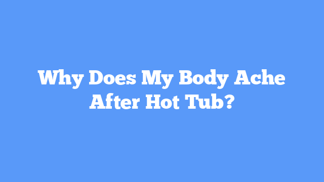 Why Does My Body Ache After Hot Tub?