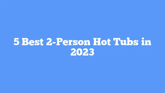 5 Best 2-Person Hot Tubs in 2023