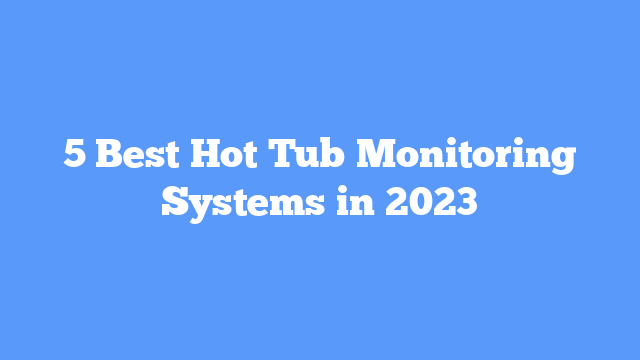 5 Best Hot Tub Monitoring Systems in 2023
