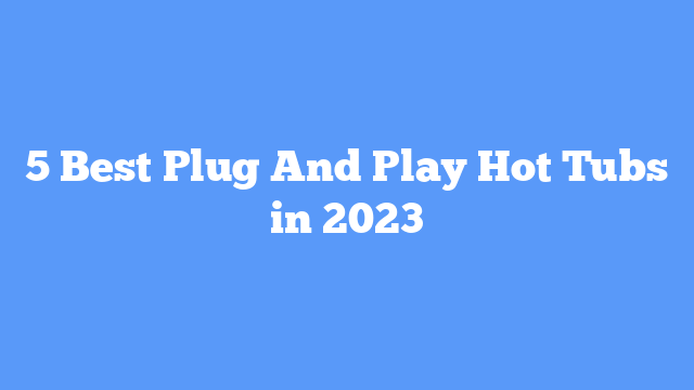 5 Best Plug And Play Hot Tubs in 2023